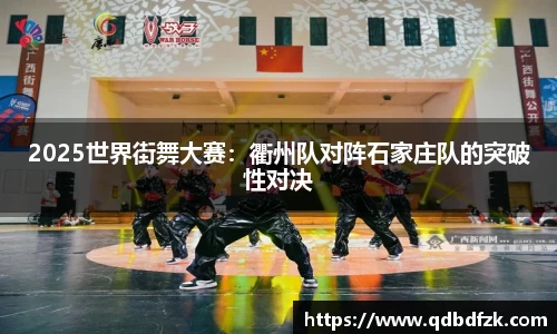 2025世界街舞大赛：衢州队对阵石家庄队的突破性对决
