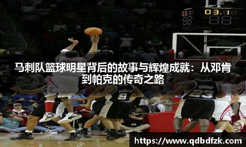 马刺队篮球明星背后的故事与辉煌成就：从邓肯到帕克的传奇之路