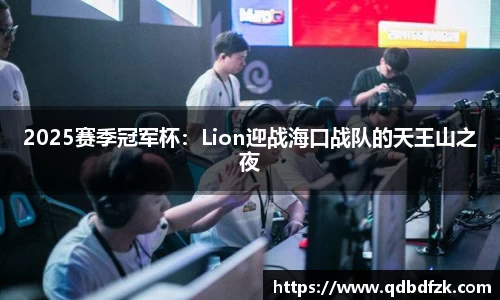 2025赛季冠军杯：Lion迎战海口战队的天王山之夜