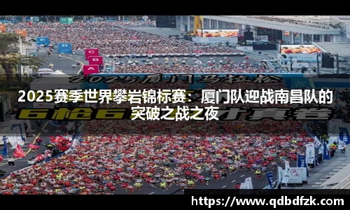 2025赛季世界攀岩锦标赛：厦门队迎战南昌队的突破之战之夜