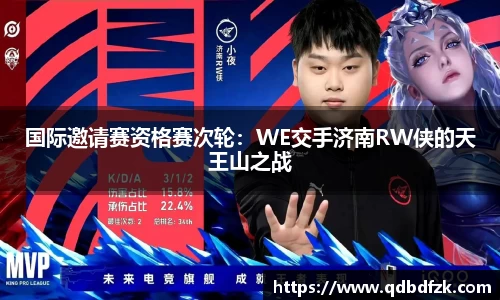 国际邀请赛资格赛次轮：WE交手济南RW侠的天王山之战