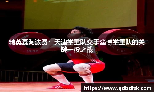 精英赛淘汰赛：天津举重队交手淄博举重队的关键一役之战