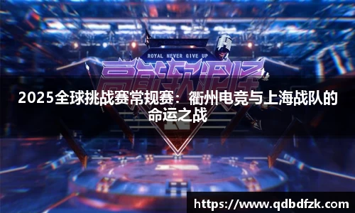 2025全球挑战赛常规赛：衢州电竞与上海战队的命运之战
