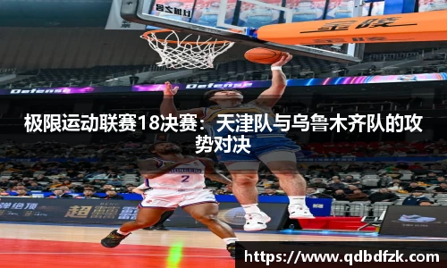 极限运动联赛18决赛：天津队与乌鲁木齐队的攻势对决