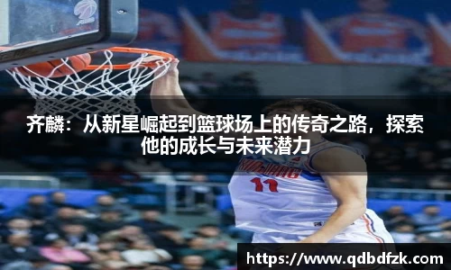 齐麟：从新星崛起到篮球场上的传奇之路，探索他的成长与未来潜力